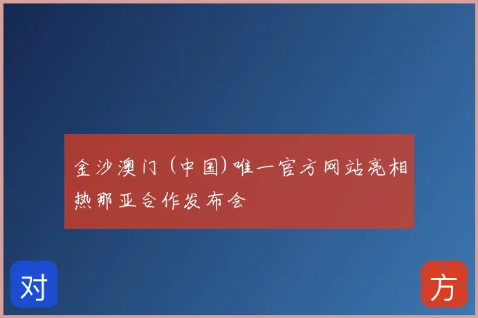 金沙澳门 (中国)唯一官方网站亮相热那亚合作发布会