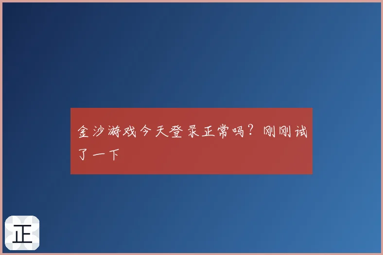 金沙游戏今天登录正常吗？刚刚试了一下